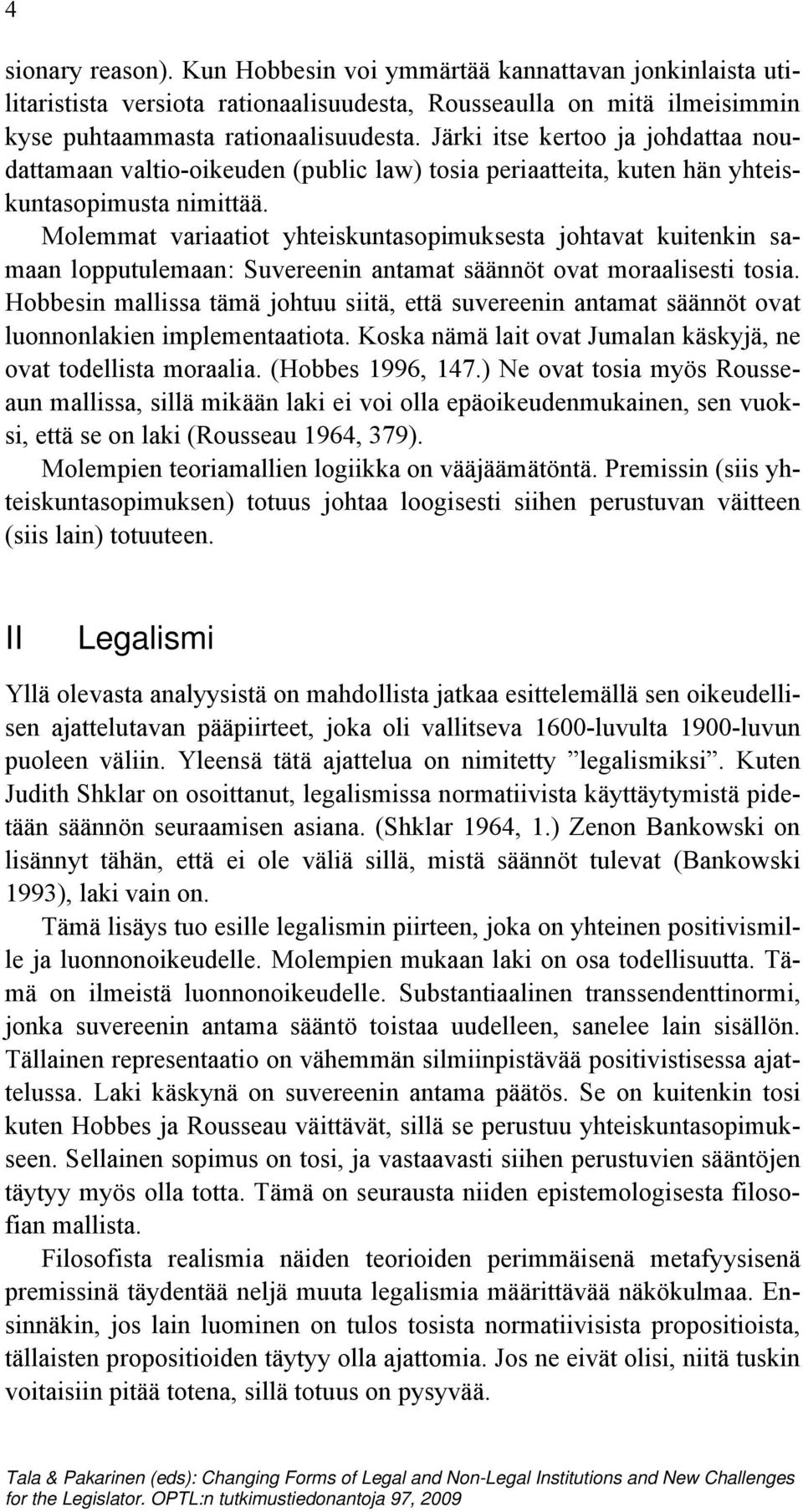 Molemmat variaatiot yhteiskuntasopimuksesta johtavat kuitenkin samaan lopputulemaan: Suvereenin antamat säännöt ovat moraalisesti tosia.