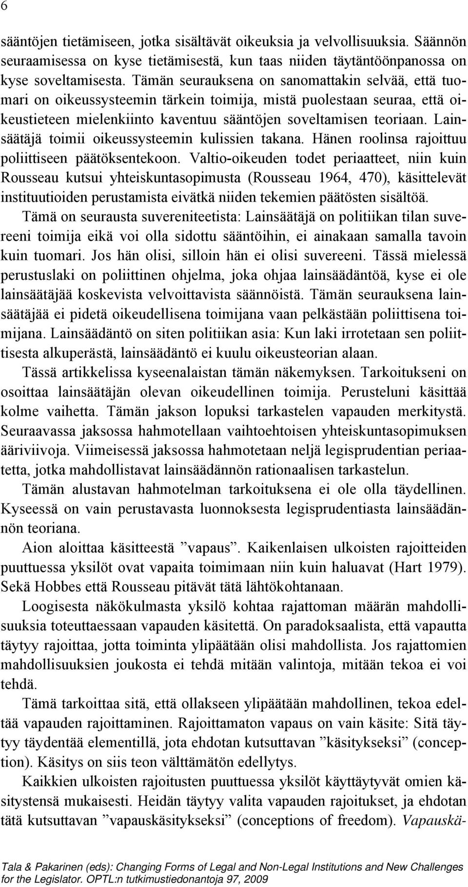 Lainsäätäjä toimii oikeussysteemin kulissien takana. Hänen roolinsa rajoittuu poliittiseen päätöksentekoon.