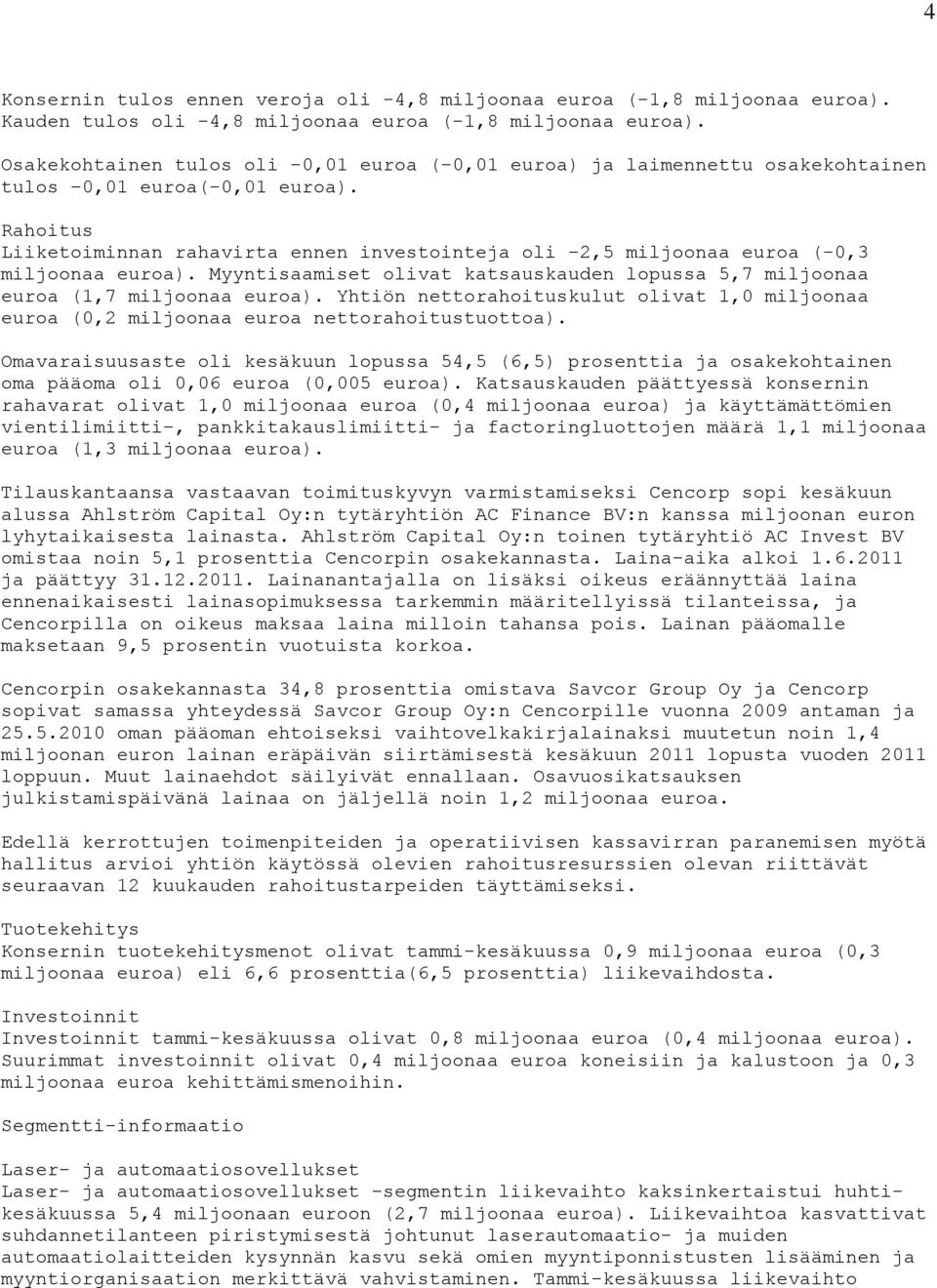 Rahoitus Liiketoiminnan rahavirta ennen investointeja oli -2,5 miljoonaa euroa (-0,3 miljoonaa euroa). Myyntisaamiset olivat katsauskauden lopussa 5,7 miljoonaa euroa (1,7 miljoonaa euroa).