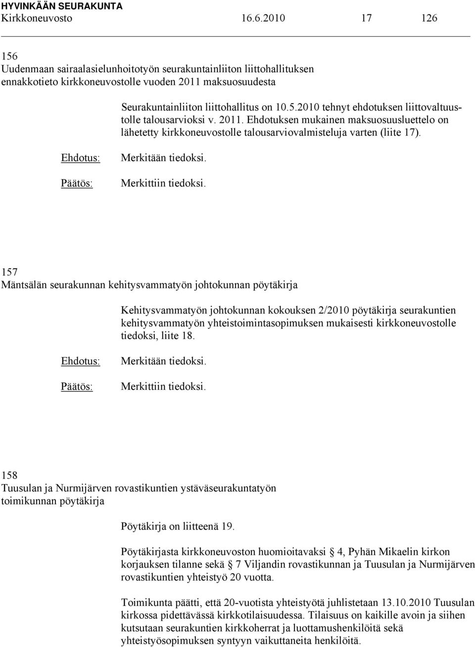 2011. Ehdotuksen mukainen maksuosuusluettelo on lähetetty kirkkoneuvostolle talousarviovalmisteluja varten (liite 17). Merkitään tiedoksi. Merkittiin tiedoksi.