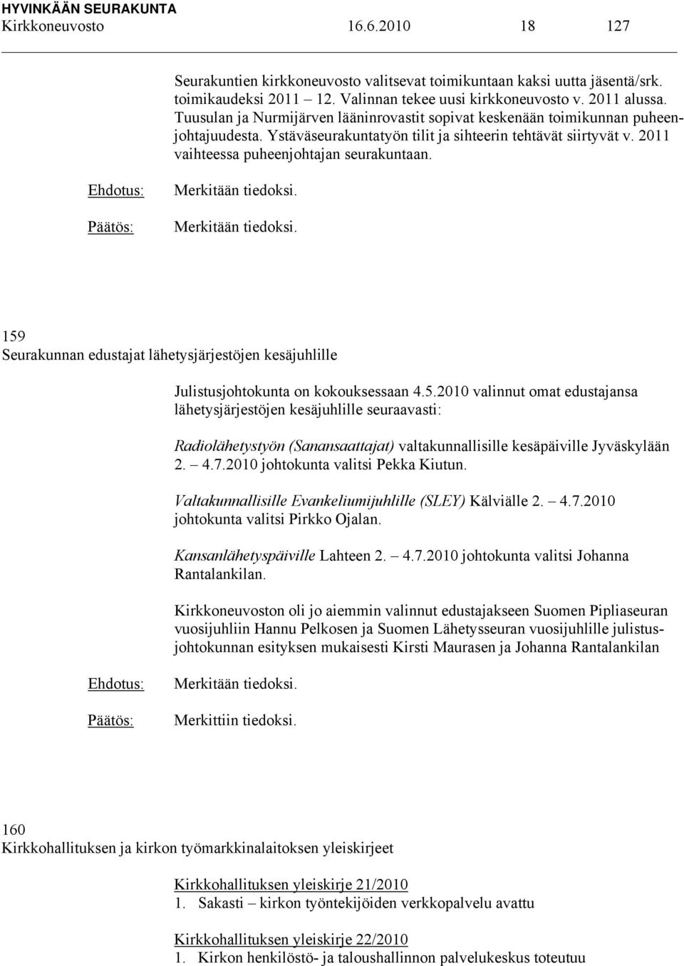 Merkitään tiedoksi. Merkitään tiedoksi. 159 Seurakunnan edustajat lähetysjärjestöjen kesäjuhlille Julistusjohtokunta on kokouksessaan 4.5.2010 valinnut omat edustajansa lähetysjärjestöjen kesäjuhlille seuraavasti: Radiolähetystyön (Sanansaattajat) valtakunnallisille kesäpäiville Jyväskylään 2.