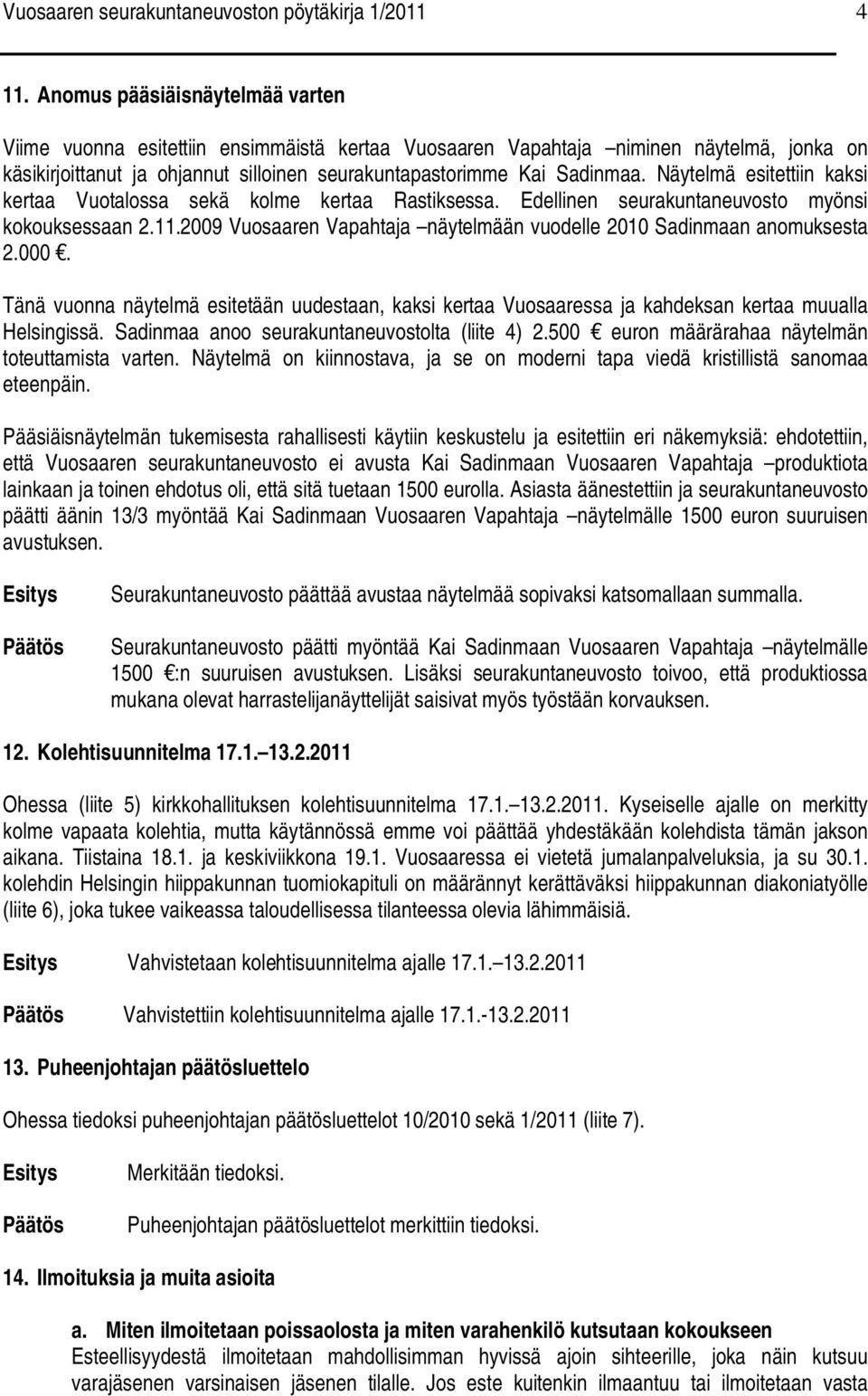 Näytelmä esitettiin kaksi kertaa Vuotalossa sekä kolme kertaa Rastiksessa. Edellinen seurakuntaneuvosto myönsi kokouksessaan 2.11.