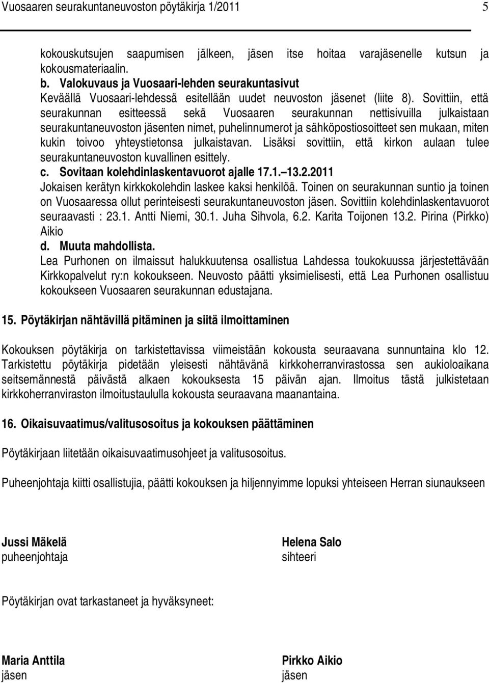 Sovittiin, että seurakunnan esitteessä sekä Vuosaaren seurakunnan nettisivuilla julkaistaan seurakuntaneuvoston jäsenten nimet, puhelinnumerot ja sähköpostiosoitteet sen mukaan, miten kukin toivoo