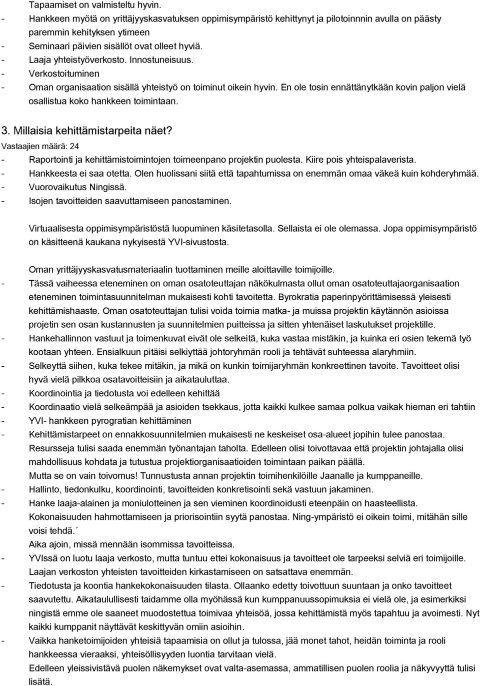 Millaisia kehittämistarpeita näet? Vastaajien määrä: 24 Raportoti ja kehittämistoitojen toimeenpano projekt puolesta. Kiire pois yhteispalaverista. Hankkeesta ei saa ot.