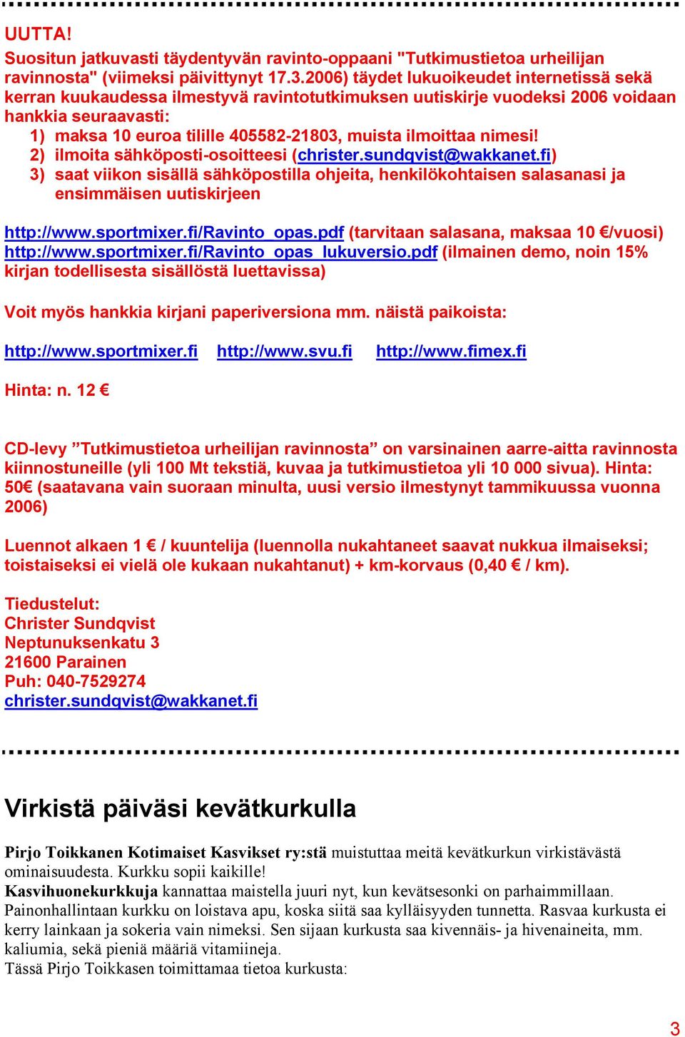 ilmoittaa nimesi! 2) ilmoita sähköposti-osoitteesi (christer.sundqvist@wakkanet.fi) 3) saat viikon sisällä sähköpostilla ohjeita, henkilökohtaisen salasanasi ja ensimmäisen uutiskirjeen http://www.