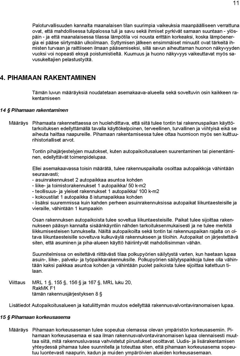 Syttymisen jälkeen ensimmäiset minuutit ovat tärkeitä ihmisten turvaan ja raittiiseen ilmaan pääsemiseksi, sillä savun aiheuttaman huonon näkyvyyden vuoksi voi nopeasti eksyä poistumistieltä.