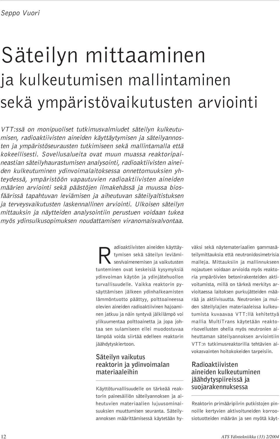 Sovellusalueita ovat muun muassa reaktoripaineastian säteilyhaurastumisen analysointi, radioaktiivisten aineiden kulkeutuminen ydinvoimalaitoksessa onnettomuuksien yhteydessä, ympäristöön vapautuvien