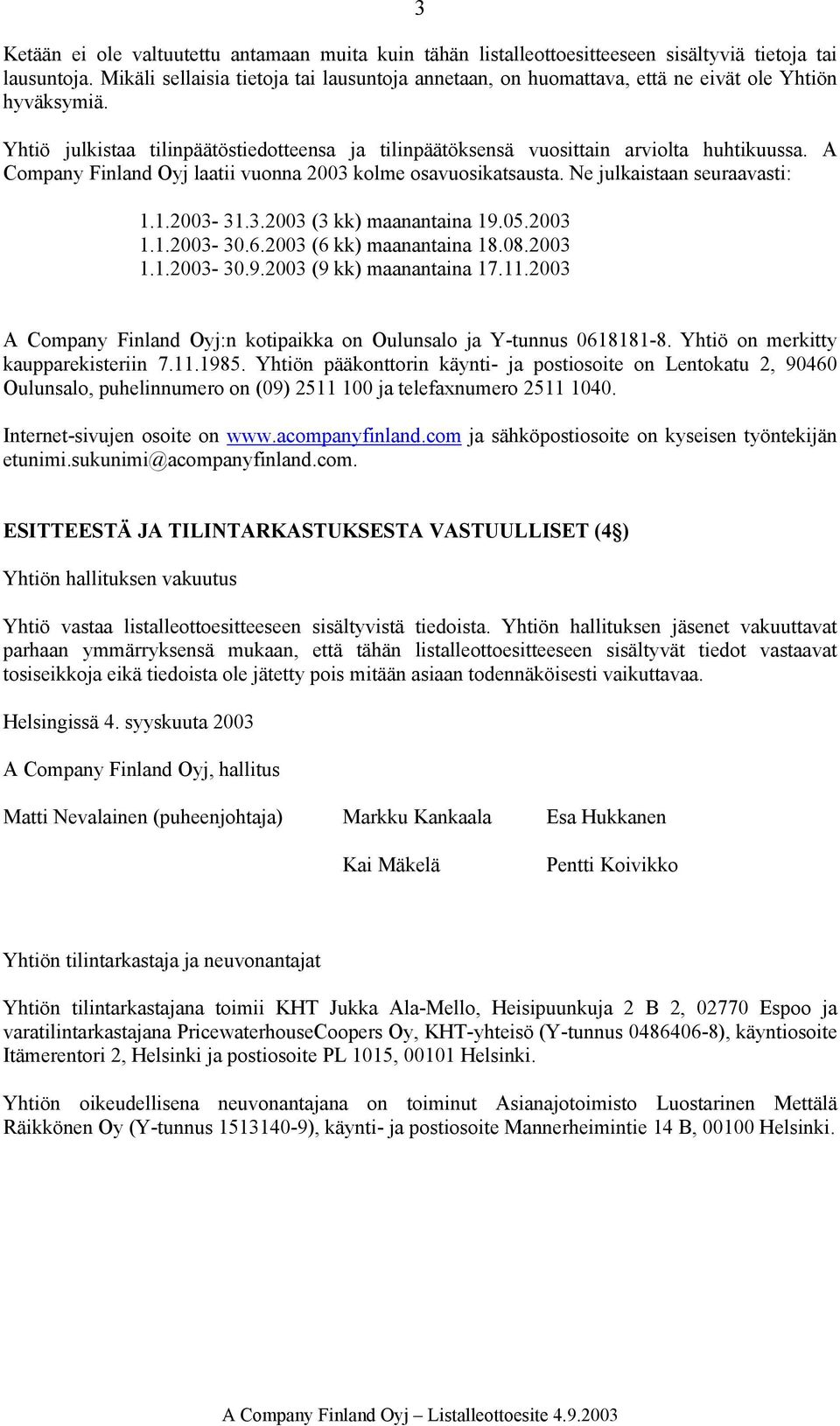 A Company Finland Oyj laatii vuonna 2003 kolme osavuosikatsausta. Ne julkaistaan seuraavasti: 1.1.2003-31.3.2003 (3 kk) maanantaina 19.05.2003 1.1.2003-30.6.2003 (6 kk) maanantaina 18.08.2003 1.1.2003-30.9.2003 (9 kk) maanantaina 17.