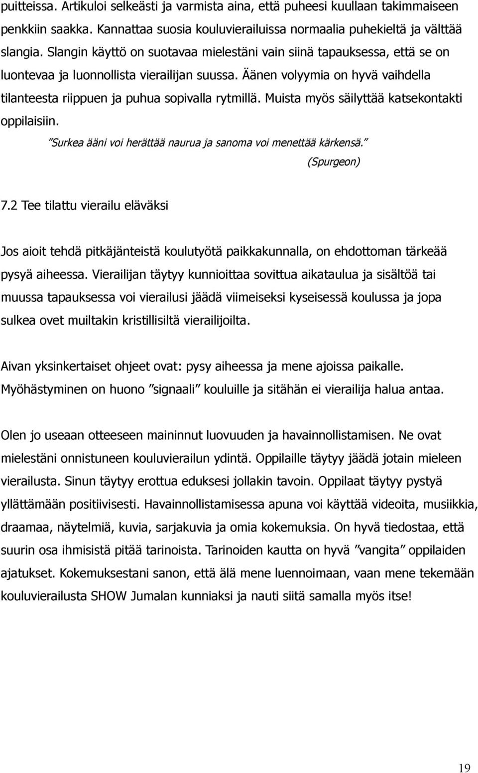 Äänen volyymia on hyvä vaihdella tilanteesta riippuen ja puhua sopivalla rytmillä. Muista myös säilyttää katsekontakti oppilaisiin. Surkea ääni voi herättää naurua ja sanoma voi menettää kärkensä.