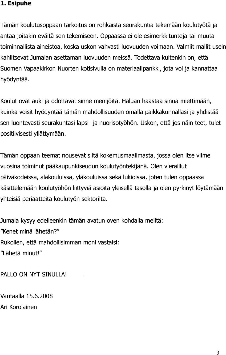 Todettava kuitenkin on, että Suomen Vapaakirkon Nuorten kotisivulla on materiaalipankki, jota voi ja kannattaa hyödyntää. Koulut ovat auki ja odottavat sinne menijöitä.