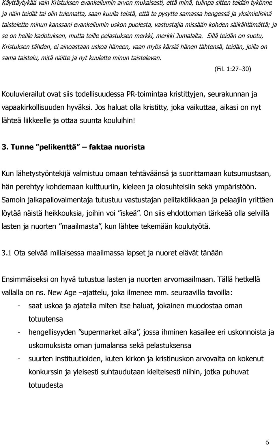 Sillä teidän on suotu, Kristuksen tähden, ei ainoastaan uskoa häneen, vaan myös kärsiä hänen tähtensä, teidän, joilla on sama taistelu, mitä näitte ja nyt kuulette minun taistelevan. (Fil.