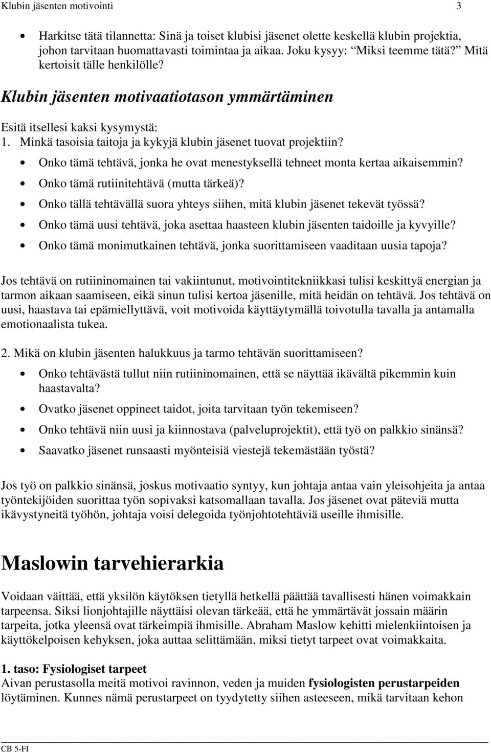 Onko tämä tehtävä, jonka he ovat menestyksellä tehneet monta kertaa aikaisemmin? Onko tämä rutiinitehtävä (mutta tärkeä)? Onko tällä tehtävällä suora yhteys siihen, mitä klubin jäsenet tekevät työssä?