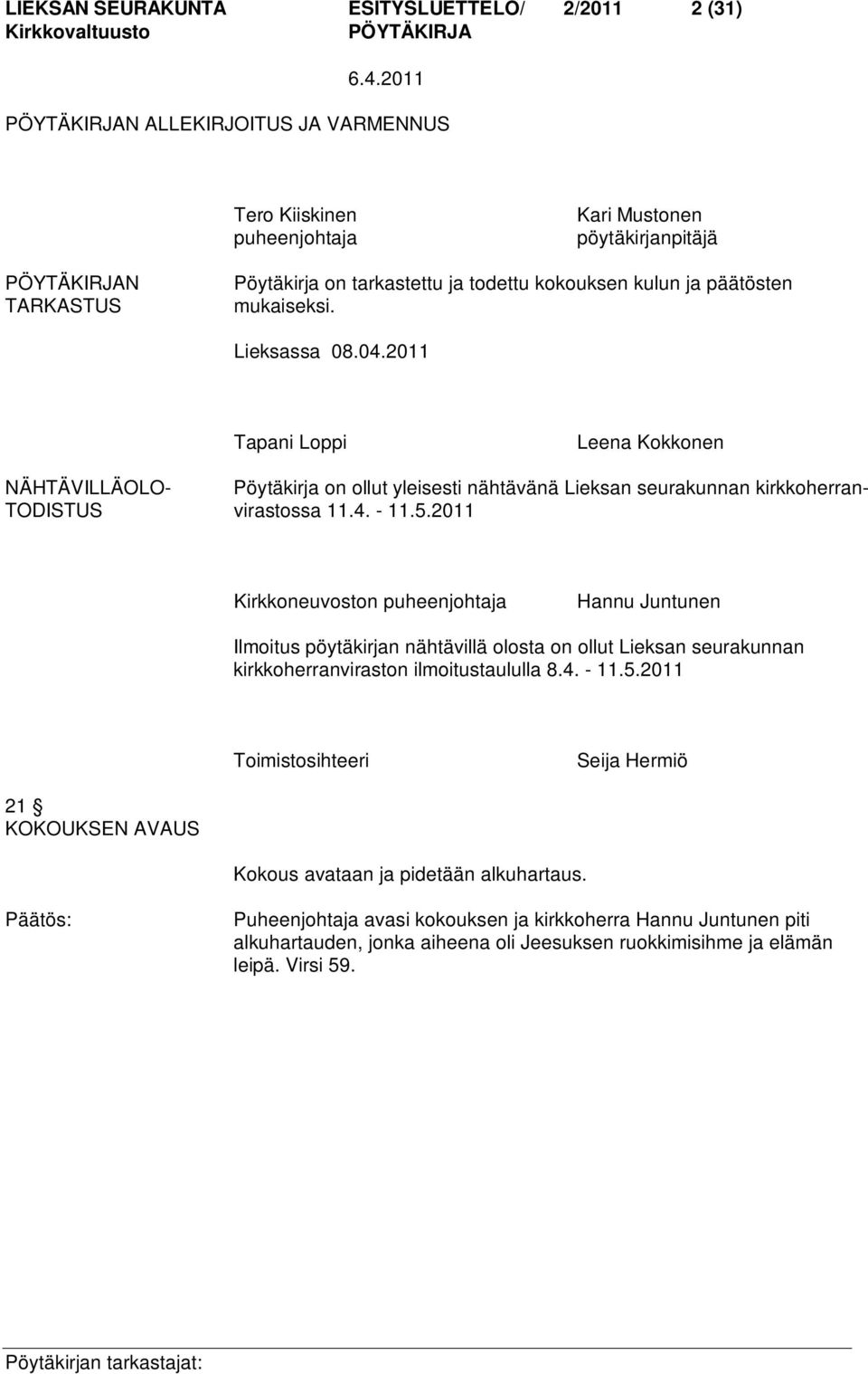 5.2011 Kirkkoneuvoston puheenjohtaja Hannu Juntunen Ilmoitus pöytäkirjan nähtävillä olosta on ollut Lieksan seurakunnan kirkkoherranviraston ilmoitustaululla 8.4. - 11.5.2011 Toimistosihteeri Seija Hermiö 21 KOKOUKSEN AVAUS Kokous avataan ja pidetään alkuhartaus.