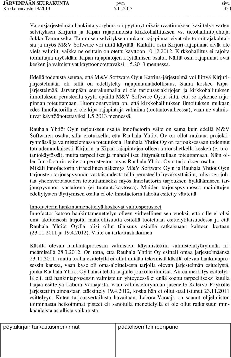 Kaikilta osin Kirjuri-rajapinnat eivät ole vielä valmiit, vaikka ne osittain on otettu käyttöön 10.12.2012. Kirkkohallitus ei rajoita toimittajia myöskään Kipan rajapintojen käyttämisen osalta.