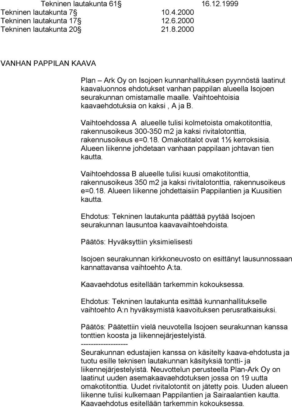 Vaihtoehtoisia kaavaehdotuksia on kaksi, A ja B. Vaihtoehdossa A alueelle tulisi kolmetoista omakotitonttia, rakennusoikeus 300-350 m2 ja kaksi rivitalotonttia, rakennusoikeus e=0.18.