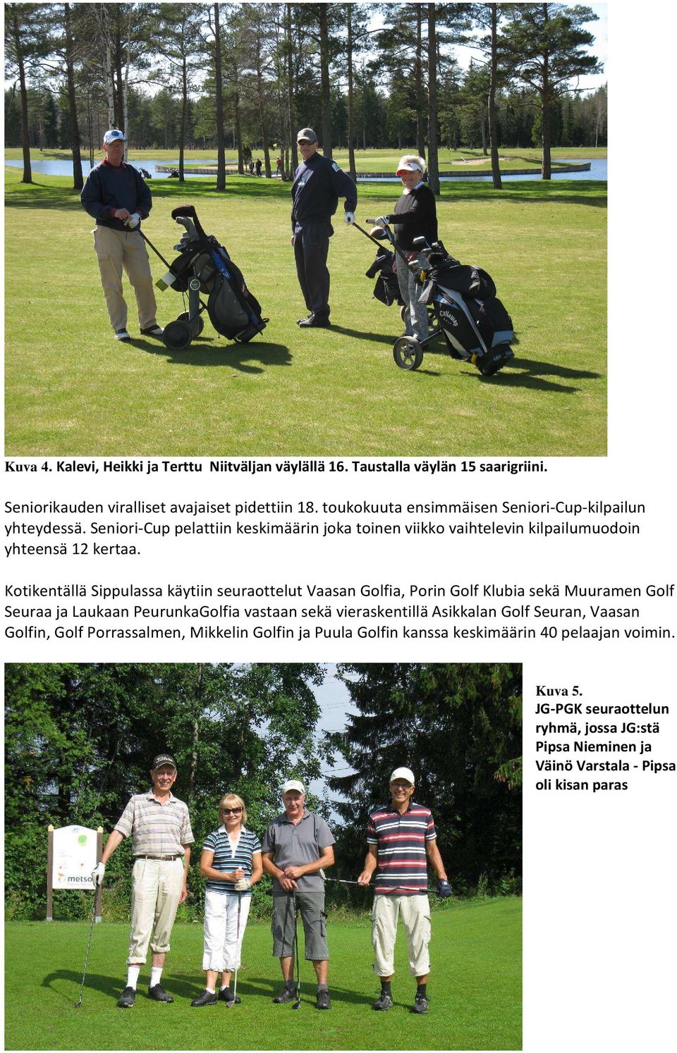 Kotikentällä Sippulassa käytiin seuraottelut Vaasan Golfia, Porin Golf Klubia sekä Muuramen Golf Seuraa ja Laukaan PeurunkaGolfia vastaan sekä vieraskentillä Asikkalan