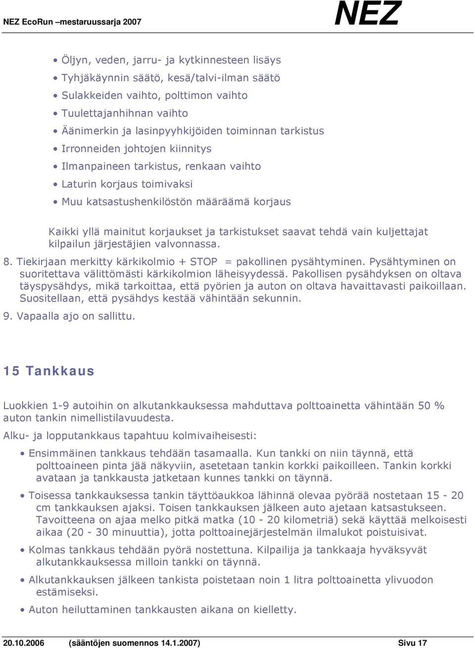 korjaukset ja tarkistukset saavat tehdä vain kuljettajat kilpailun järjestäjien valvonnassa. 8. Tiekirjaan merkitty kärkikolmio + STOP = pakollinen pysähtyminen.