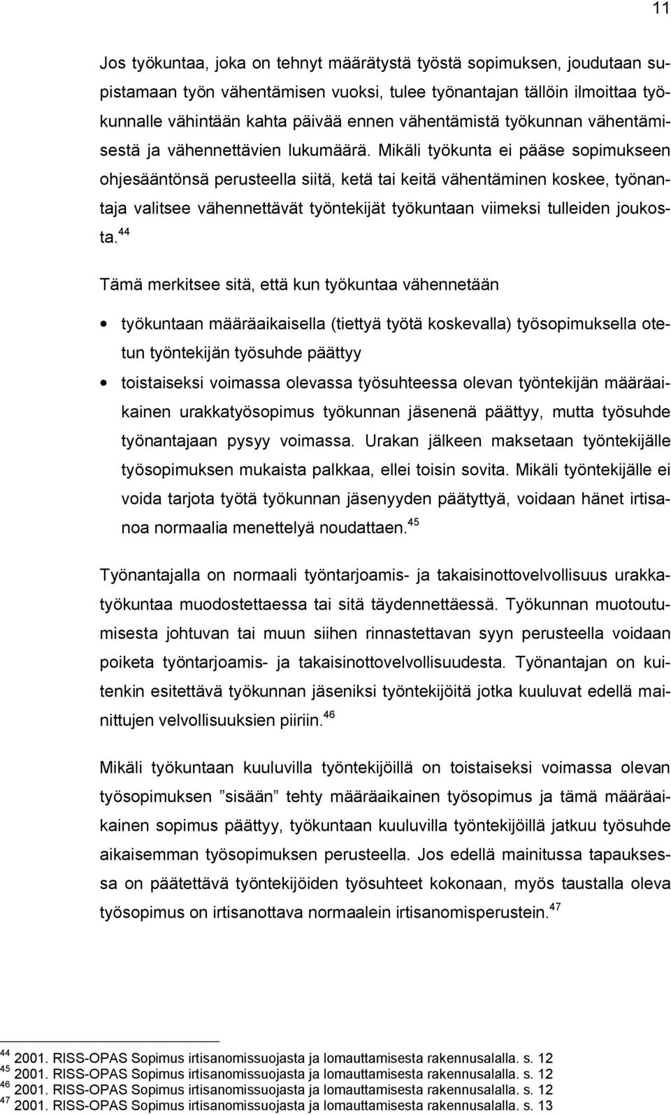 Mikäli työkunta ei pääse sopimukseen ohjesääntönsä perusteella siitä, ketä tai keitä vähentäminen koskee, työnantaja valitsee vähennettävät työntekijät työkuntaan viimeksi tulleiden joukosta.