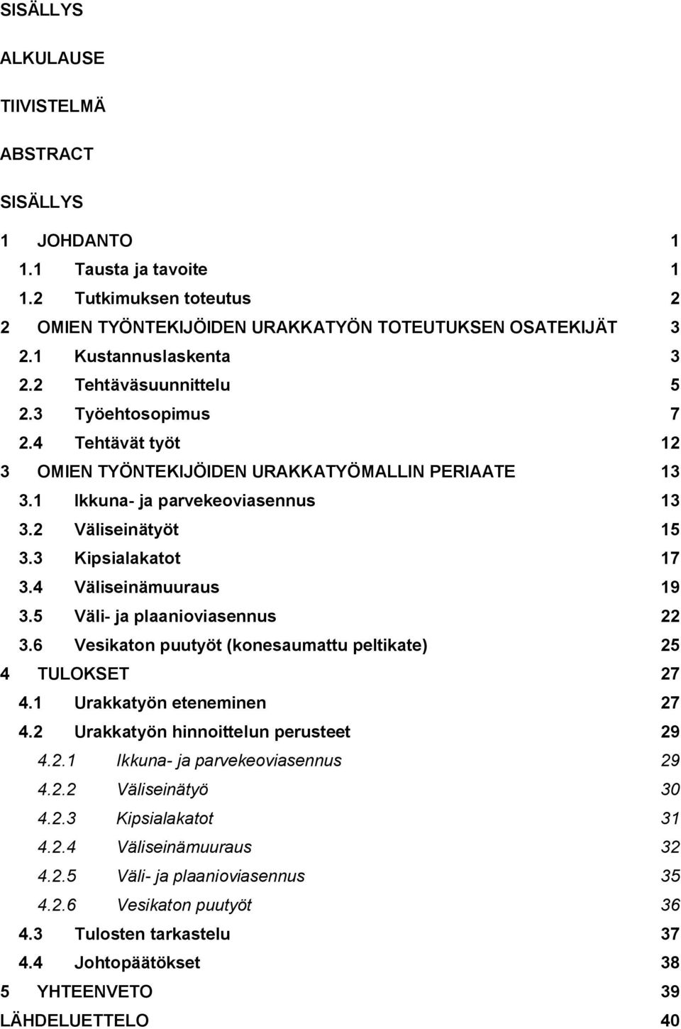 4 Väliseinämuuraus 19 3.5 Väli- ja plaanioviasennus 22 3.6 Vesikaton puutyöt (konesaumattu peltikate) 25 4 TULOKSET 27 4.1 Urakkatyön eteneminen 27 4.2 Urakkatyön hinnoittelun perusteet 29 4.2.1 Ikkuna- ja parvekeoviasennus 29 4.