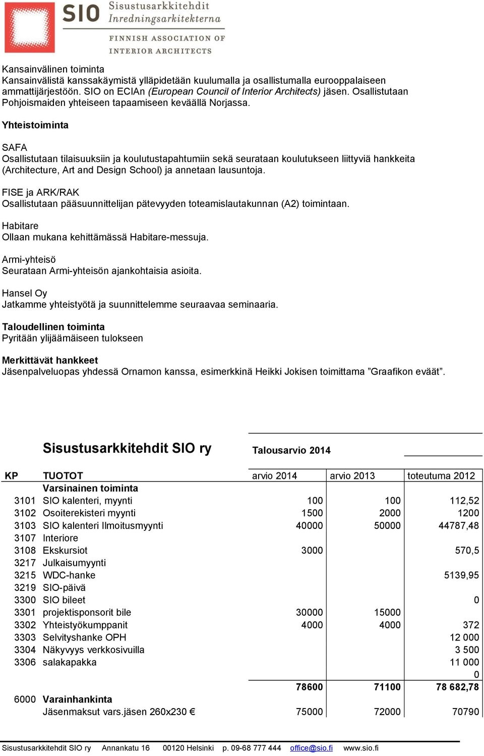 Yhteistoiminta SAFA Osallistutaan tilaisuuksiin ja koulutustapahtumiin sekä seurataan koulutukseen liittyviä hankkeita (Architecture, Art and Design School) ja annetaan lausuntoja.