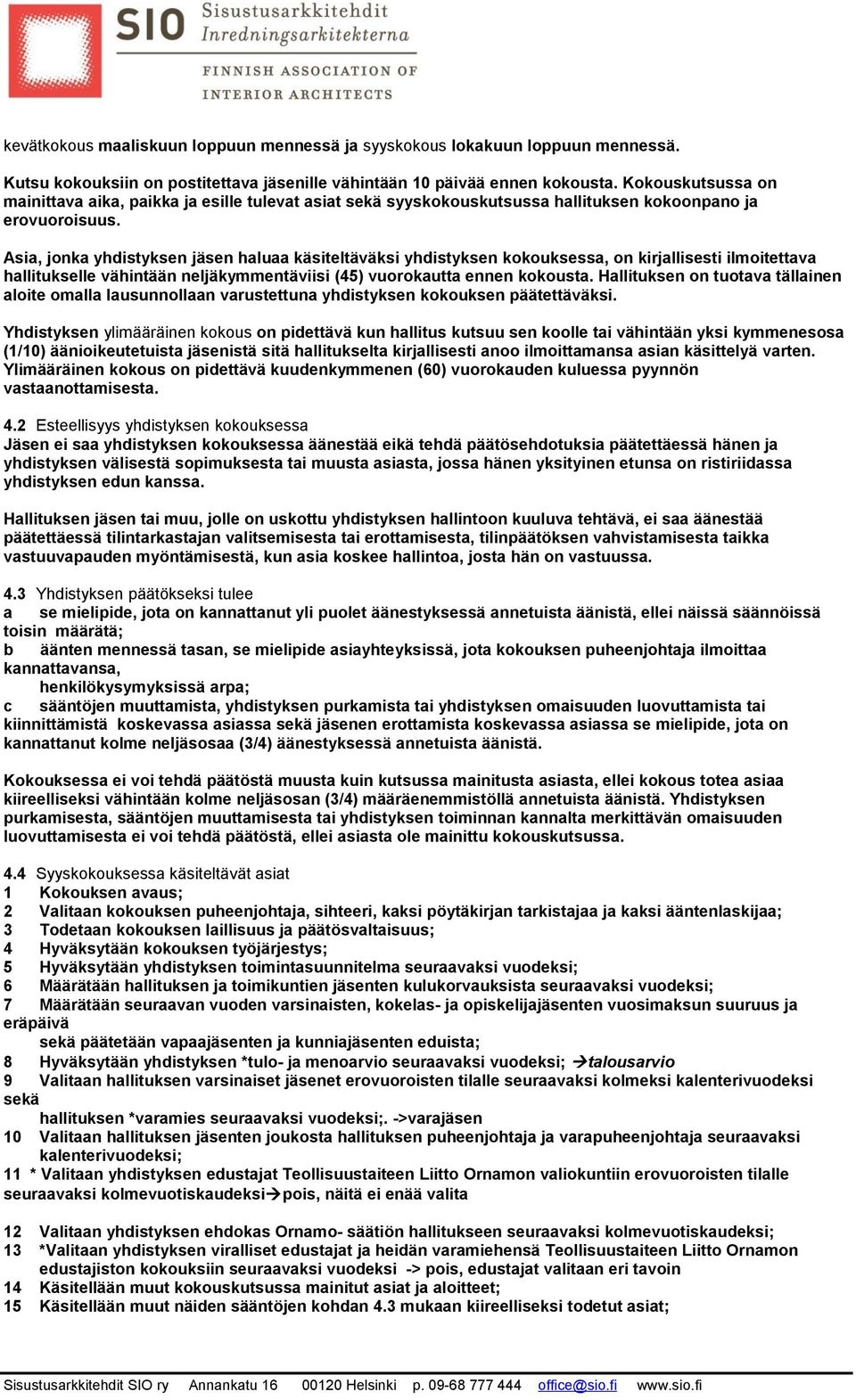 Asia, jonka yhdistyksen jäsen haluaa käsiteltäväksi yhdistyksen kokouksessa, on kirjallisesti ilmoitettava hallitukselle vähintään neljäkymmentäviisi (45) vuorokautta ennen kokousta.