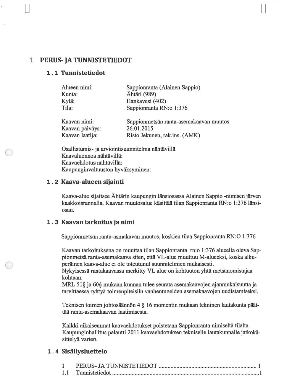 26.01.2015 Kaavan laatija: Risto Jekunen, rak.ins. (AMK) Q Osallistumis- ja arviointisuunnitelma nähtävillä Kaavaluonnos nähtävillä: Kaavaehdotus nähtävillä: Kaupunginvaltuuston hyväksyminen: 1.