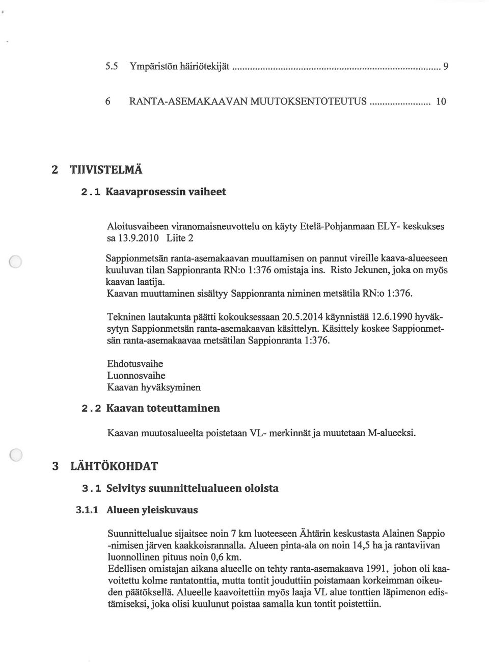 Käsittely koskee Sappionmet sän ranta-asemakaavaa metsätilan Sappionranta 1:376. Ehdotusvaihe Luonnosvaihe Kaavan hyväksyminen 2.