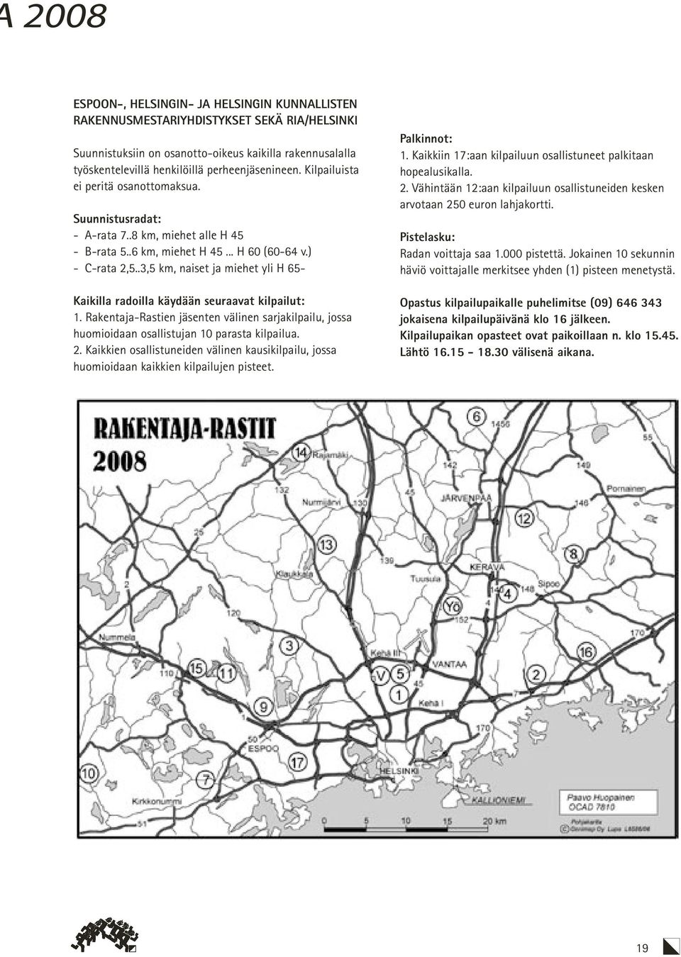 .3,5 km, naiset ja miehet yli H 65- Kaikilla radoilla käydään seuraavat kilpailut: 1. Rakentaja-Rastien jäsenten välinen sarjakilpailu, jossa huomioidaan osallistujan 10 parasta kilpailua. 2.