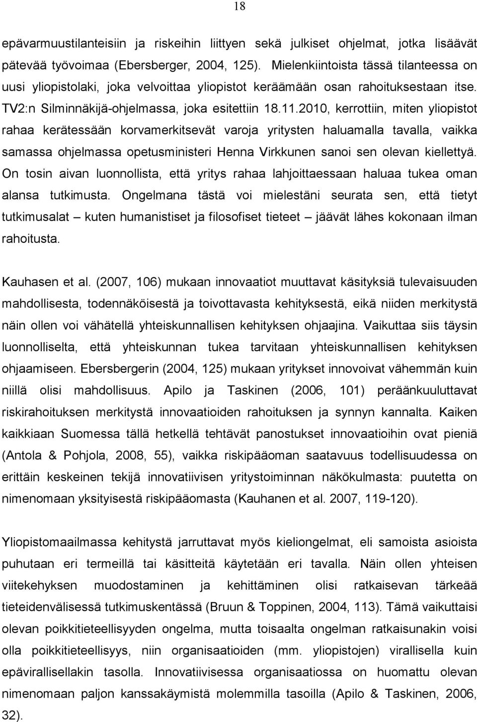 2010, kerrottiin, miten yliopistot rahaa kerätessään korvamerkitsevät varoja yritysten haluamalla tavalla, vaikka samassa ohjelmassa opetusministeri Henna Virkkunen sanoi sen olevan kiellettyä.