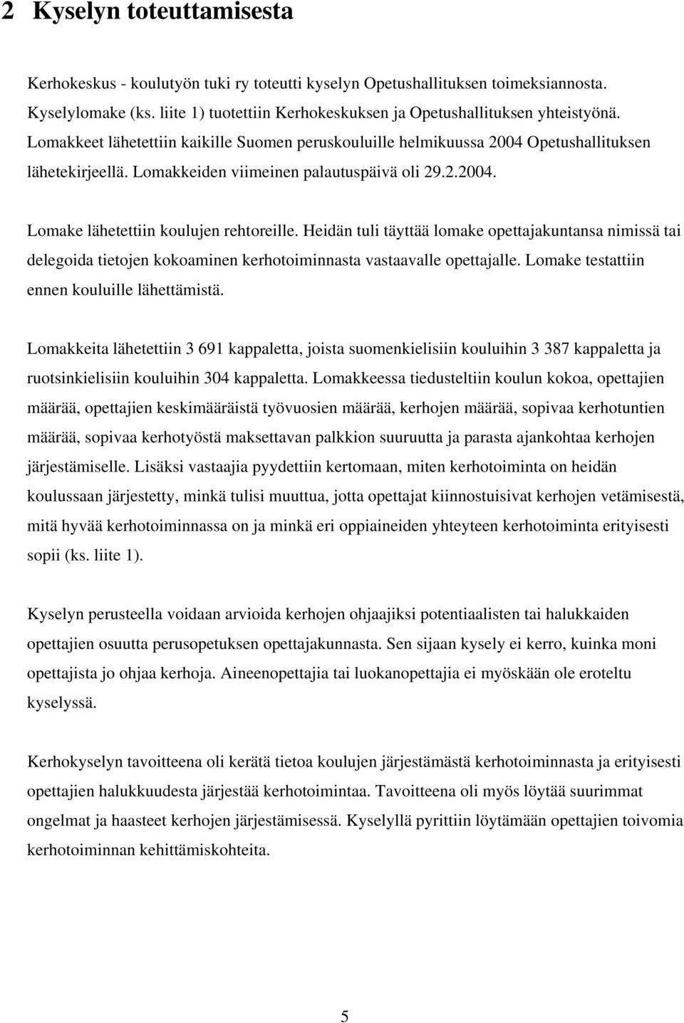 Heidän tuli täyttää lomake opettajakuntansa nimissä tai delegoida tietojen kokoaminen kerhotoiminnasta vastaavalle opettajalle. Lomake testattiin ennen kouluille lähettämistä.