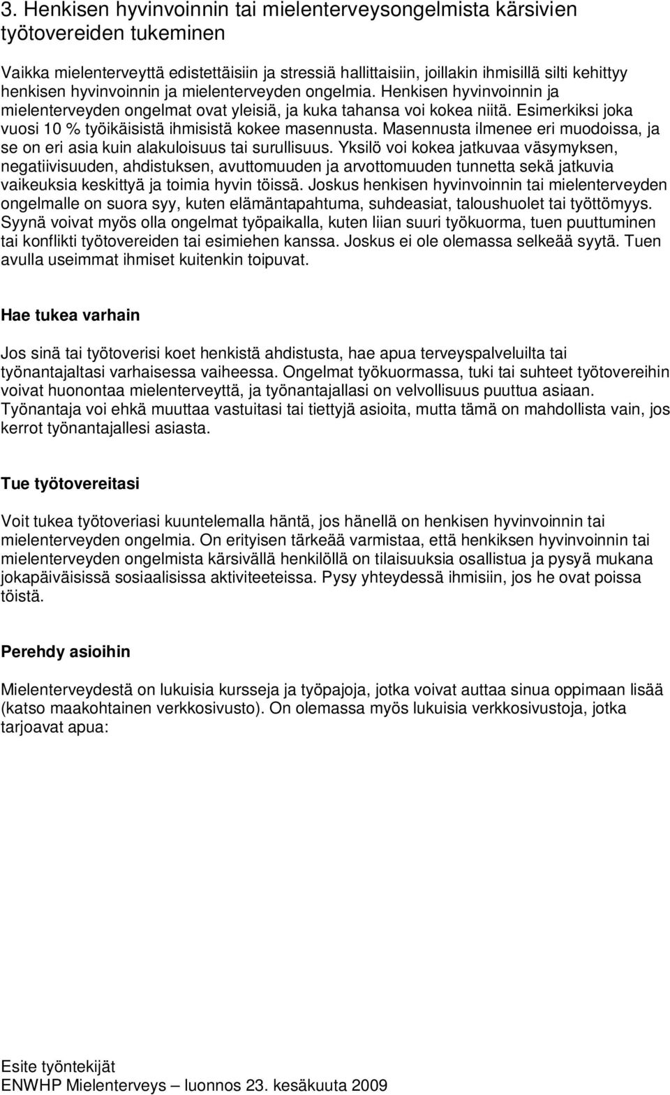 Esimerkiksi joka vuosi 10 % työikäisistä ihmisistä kokee masennusta. Masennusta ilmenee eri muodoissa, ja se on eri asia kuin alakuloisuus tai surullisuus.