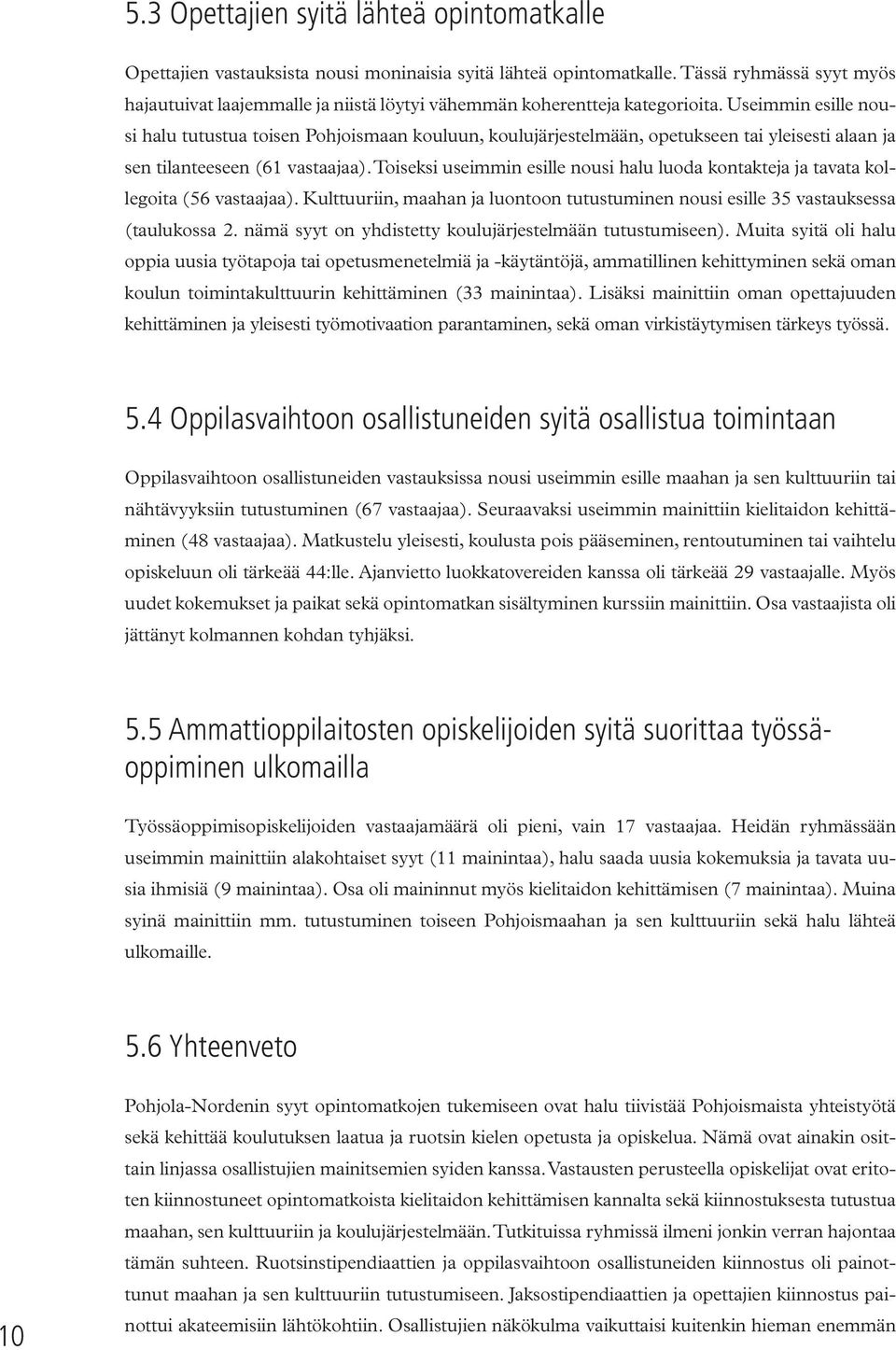 Useimmin esille nousi halu tutustua toisen Pohjoismaan kouluun, koulujärjestelmään, opetukseen tai yleisesti alaan ja sen tilanteeseen (61 vastaajaa).