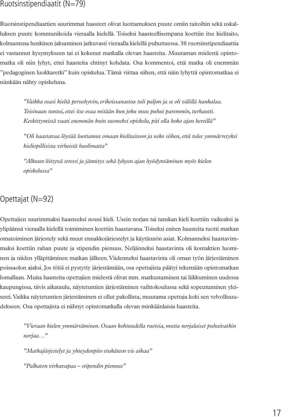 38 ruotsinstipendiaattia ei vastannut kysymykseen tai ei kokenut matkalla olevan haasteita. Muutaman mielestä opintomatka oli niin lyhyt, ettei haasteita ehtinyt kohdata.