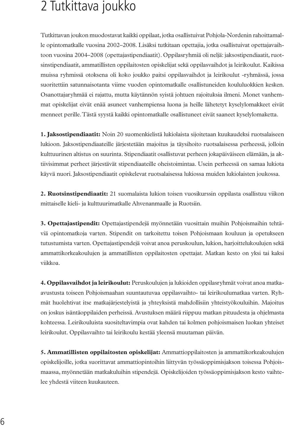 Oppilasryhmiä oli neljä: jaksostipendiaatit, ruotsinstipendiaatit, ammatillisten oppilaitosten opiskelijat sekä oppilasvaihdot ja leirikoulut.