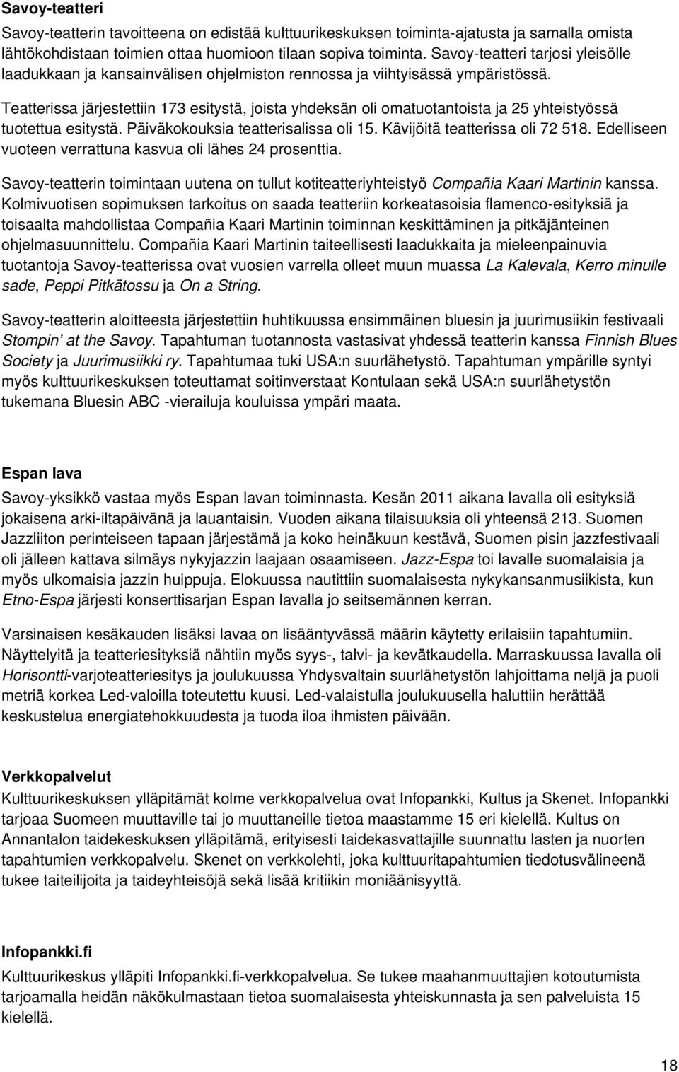 Teatterissa järjestettiin 173 esitystä, joista yhdeksän oli omatuotantoista ja 25 yhteistyössä tuotettua esitystä. Päiväkokouksia teatterisalissa oli 15. Kävijöitä teatterissa oli 72 518.