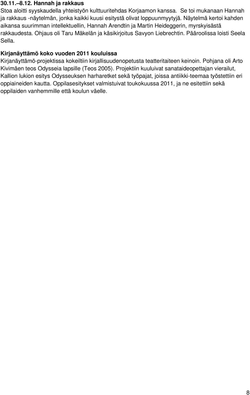 Pääroolissa loisti Seela Sella. Kirjanäyttämö koko vuoden 2011 kouluissa Kirjanäyttämö-projektissa kokeiltiin kirjallisuudenopetusta teatteritaiteen keinoin.