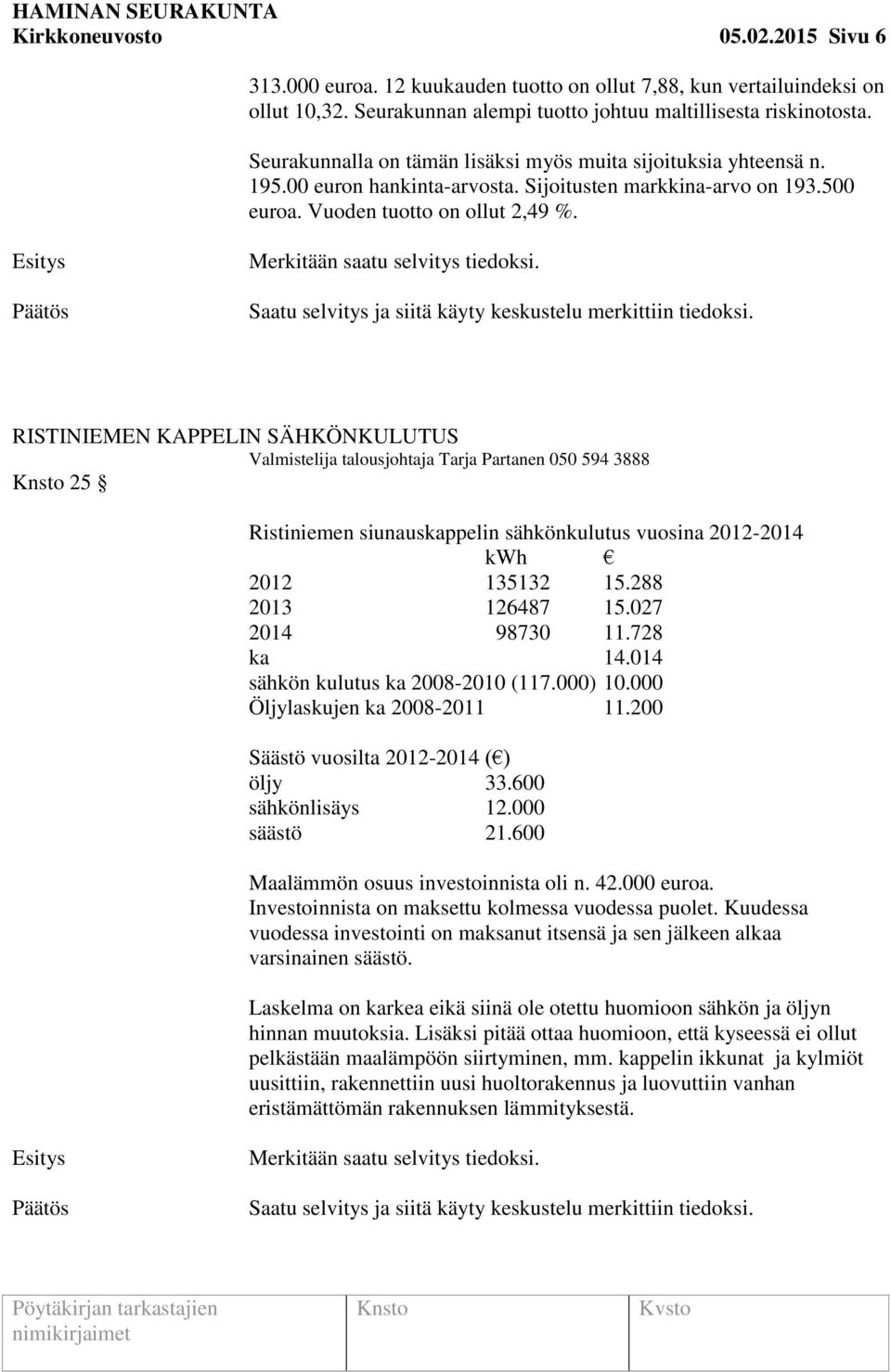 Merkitään saatu selvitys tiedoksi. Saatu selvitys ja siitä käyty keskustelu merkittiin tiedoksi.