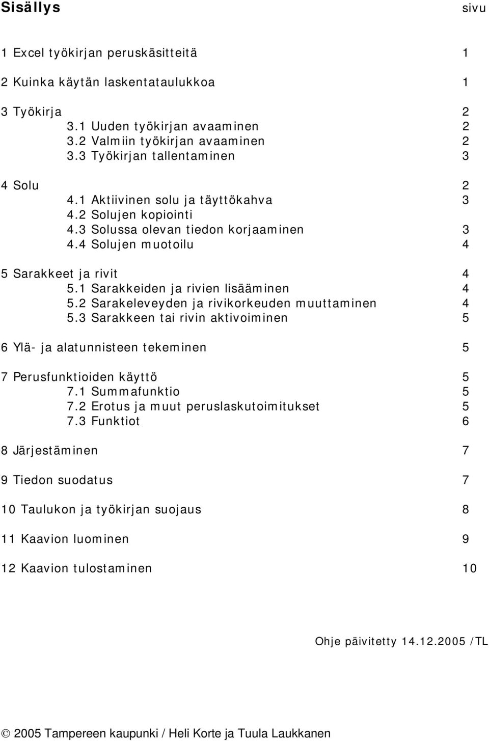 1 Sarakkeiden ja rivien lisääminen 4 5.2 Sarakeleveyden ja rivikorkeuden muuttaminen 4 5.3 Sarakkeen tai rivin aktivoiminen 5 6 Ylä- ja alatunnisteen tekeminen 5 7 Perusfunktioiden käyttö 5 7.