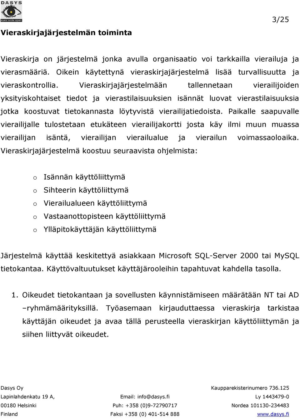 Vieraskirjajärjestelmään tallennetaan vierailijoiden yksityiskohtaiset tiedot ja vierastilaisuuksien isännät luovat vierastilaisuuksia jotka koostuvat tietokannasta löytyvistä vierailijatiedoista.