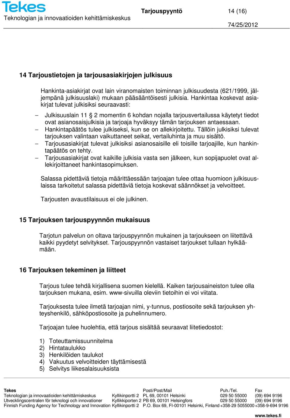 Hankintaa koskevat asiakirjat tulevat julkisiksi seuraavasti: Julkisuuslain 11 2 momentin 6 kohdan nojalla tarjousvertailussa käytetyt tiedot ovat asianosaisjulkisia ja tarjoaja hyväksyy tämän