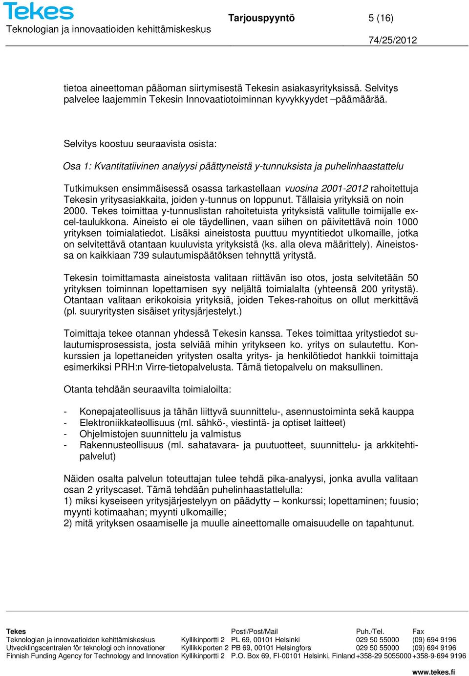 Tekesin yritysasiakkaita, joiden y-tunnus on loppunut. Tällaisia yrityksiä on noin 2000. Tekes toimittaa y-tunnuslistan rahoitetuista yrityksistä valitulle toimijalle excel-taulukkona.