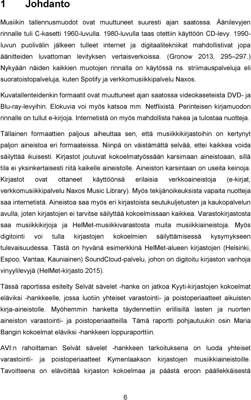 ) Nykyään näiden kaikkien muotojen rinnalla on käytössä ns. striimauspalveluja eli suoratoistopalveluja, kuten Spotify ja verkkomusiikkipalvelu Naxos.