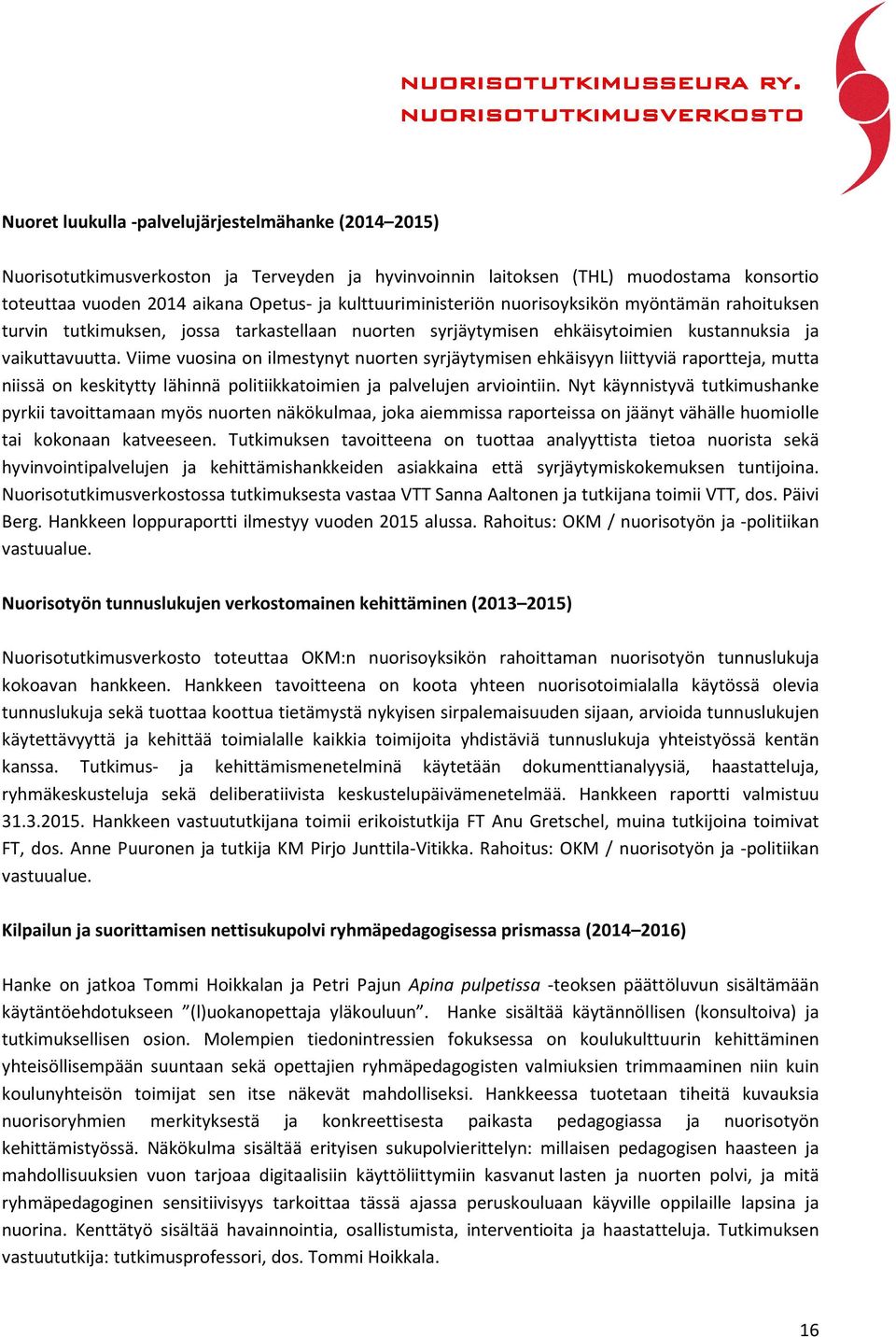 Viime vuosina on ilmestynyt nuorten syrjäytymisen ehkäisyyn liittyviä raportteja, mutta niissä on keskitytty lähinnä politiikkatoimien ja palvelujen arviointiin.