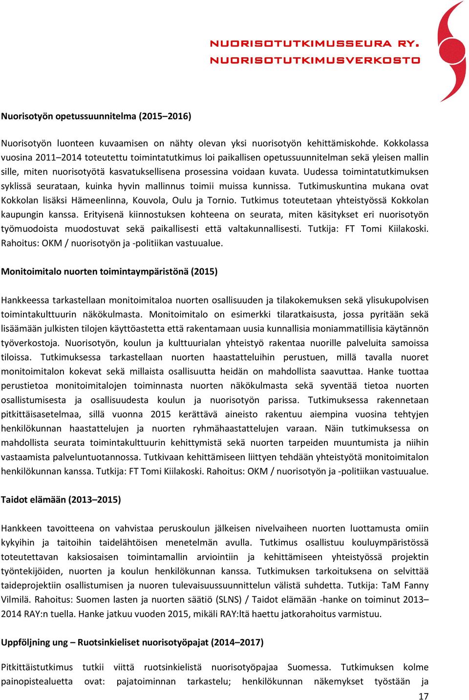 Uudessa toimintatutkimuksen syklissä seurataan, kuinka hyvin mallinnus toimii muissa kunnissa. Tutkimuskuntina mukana ovat Kokkolan lisäksi Hämeenlinna, Kouvola, Oulu ja Tornio.