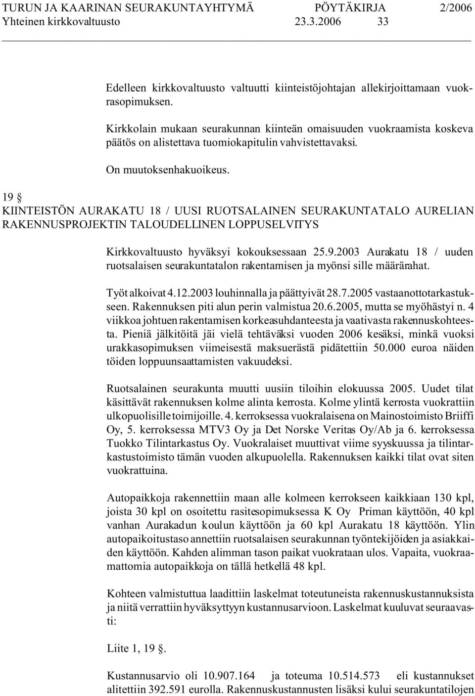 19 KIINTEISTÖN AURAKATU 18 / UUSI RUOTSALAINEN SEURAKUNTATALO AURELIAN RAKENNUSPROJEKTIN TALOUDELLINEN LOPPUSELVITYS Kirkkovaltuusto hyväksyi kokouksessaan 25.9.2003 Aurakatu 18 / uuden ruotsalaisen seurakuntatalon rakentamisen ja myönsi sille määrärahat.