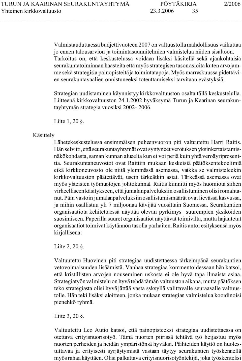 toimintatapoja. Myös marraskuussa pidettävien seurakuntavaalien onnistuneeksi toteuttamiseksi tarvitaan evästyksiä. Strategian uudistaminen käynnistyy kirkkovaltuuston osalta tällä keskustelulla.