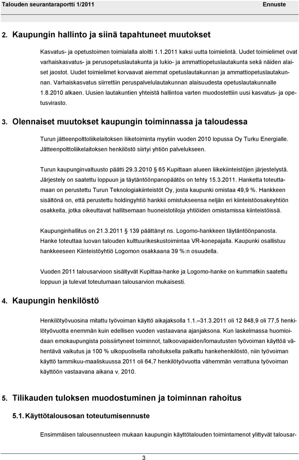 Uudet toimielimet korvaavat aiemmat opetuslautakunnan ja ammattiopetuslautakunnan. Varhaiskasvatus siirrettiin peruspalvelulautakunnan alaisuudesta opetuslautakunnalle 1.8.2010 alkaen.