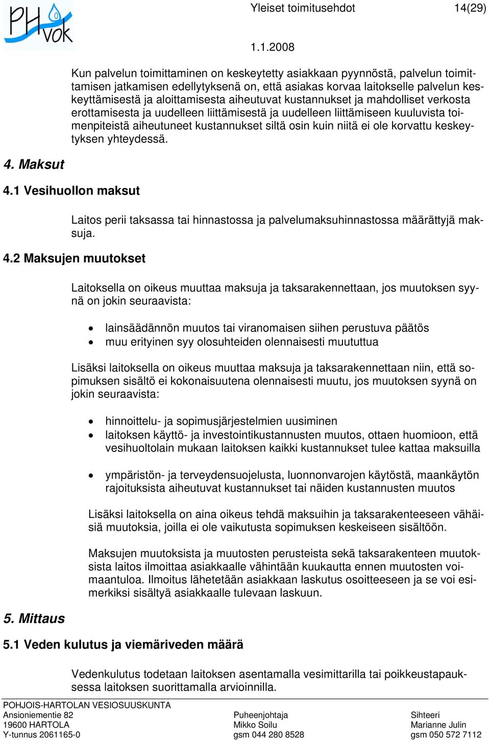 korvattu keskeytyksen yhteydessä. 4. Maksut 4.1 Vesihuollon maksut Laitos perii taksassa tai hinnastossa ja palvelumaksuhinnastossa määrättyjä maksuja. 4.2 Maksujen muutokset 5.