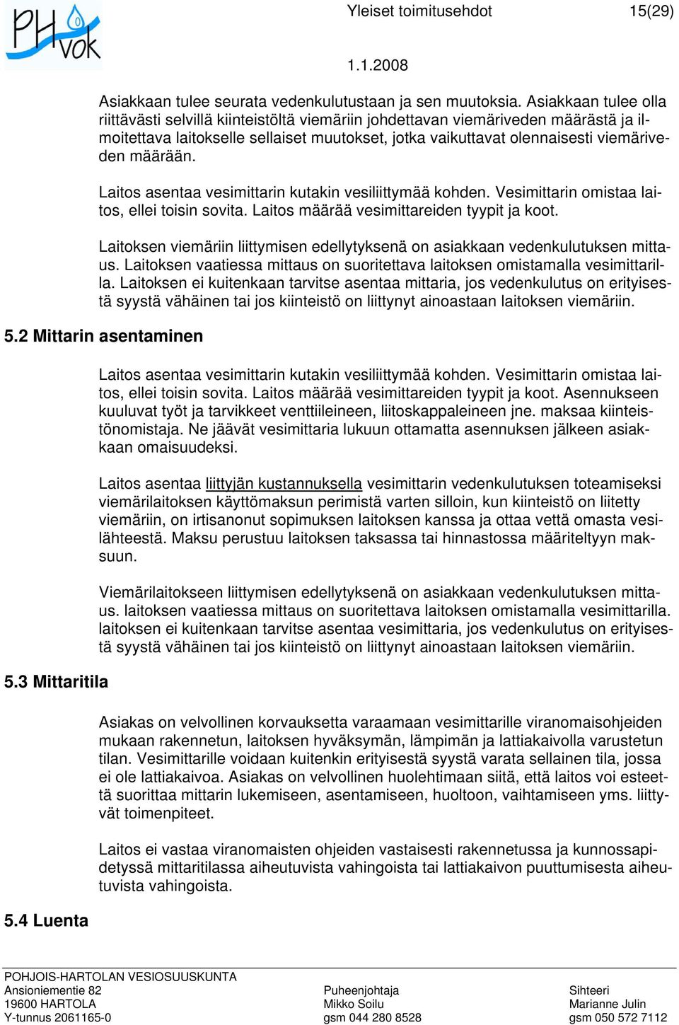 määrään. Laitos asentaa vesimittarin kutakin vesiliittymää kohden. Vesimittarin omistaa laitos, ellei toisin sovita. Laitos määrää vesimittareiden tyypit ja koot.