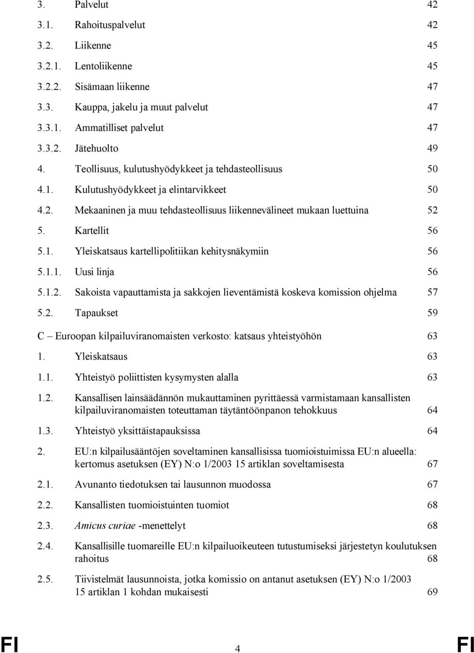 1.1. Uusi linja 56 5.1.2. Sakoista vapauttamista ja sakkojen lieventämistä koskeva komission ohjelma 57 5.2. Tapaukset 59 C Euroopan kilpailuviranomaisten verkosto: katsaus yhteistyöhön 63 1.